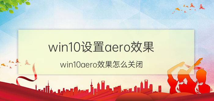 win10设置aero效果 win10aero效果怎么关闭？